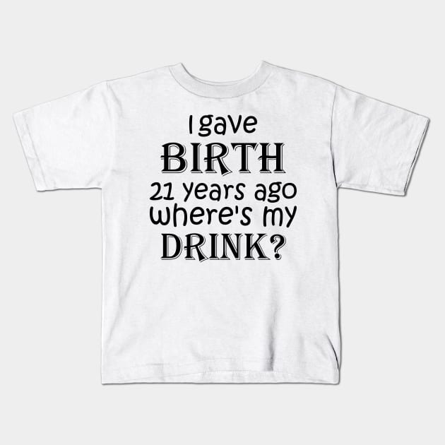 I Gave Birth 21 Years Ago Where's My Drink -  21st Birthday for Mom 21 year old Child Son Daughter Gift Kids T-Shirt by yass-art